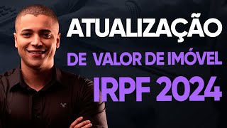 POSSO ATUALIZAR VALOR DE IMÓVEL NO IMPOSTO DE RENDA IRPF 2024 [upl. by Ardnwahs]