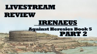 LIVESTREAM PART 2 of Reviewing Irenenaeus Against Heresies Book 5 [upl. by Mezoff819]