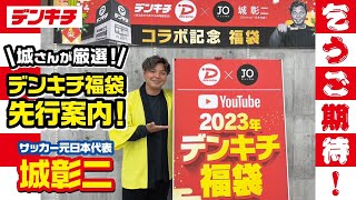 【サッカー元日本代表 城彰二がデンキチ2023年福袋先行公開！】デンキチ×JOチャンネル コラボ第6弾 2023年福袋先行案内編 [upl. by Janith]