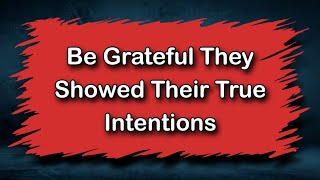 Be Grateful They Showed Their True Intentions [upl. by Nyla]