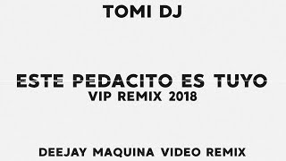 ESTE PEDACITO ES TUYO 💣  VIP REMIX 2018 🔥 Tomi DJ 🔥 Deejay Maquina Video Remix 🔥 [upl. by Oinolopa]