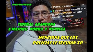 SIDERAL ABANDONA A MASOKU NORKA Y NUTELLA Y MENCIONA QUE LOS POLICIAS LE SEGUIAN XD [upl. by Nohsreg]