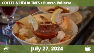 Puerto Vallarta Coffee amp Headlines • July 27 2024 [upl. by Gerrard]