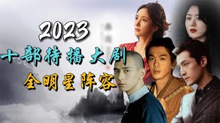 2023年最令人期待的十部全明星阵容年度大剧 10 Most Anticipated AllStar Chinese Dramas of 2023 [upl. by Atinreb2]