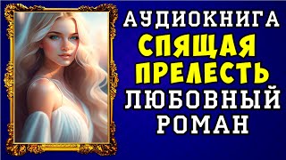 😱 АУДИОКНИГА ЛЮБОВНЫЙ РОМАН СПЯЩАЯ ПРЕЛЕСТЬ 😱 ПОЛНАЯ ВЕРСИЯ 😱 ЧИТАЕТ АЛЛА ЧОВЖИК 😱 [upl. by Sartin]