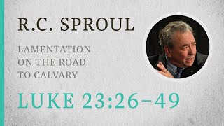 Lamentation on the Road to Calvary Luke 2326–49 — A Sermon by RC Sproul [upl. by Anthea]