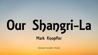 Mark Knopfler  Our ShangriLa Lyrics  ShangriLa 2004 [upl. by Vaughan]