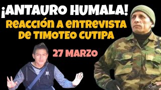 ANTAURO HUMALA VS TIMOTEO CUTIPA  REACCIÓN A ENTREVISTA 27 MARZO [upl. by Atok]