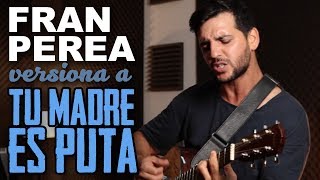 FRAN PEREA versiona a TU MADRE ES PVTA  La próxima canción se llama [upl. by Airdnaxela]