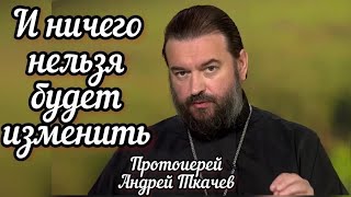 И ничего нельзя будет изменить Протоиерей Андрей Ткачев [upl. by Jillian521]