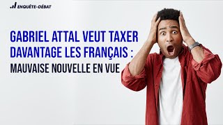 Gabriel Attal veut taxer davantage les Français  Mauvaise nouvelle en vue [upl. by Kerwon957]