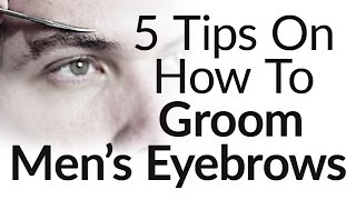 5 Eyebrow Grooming Tips For Men  How to Groom Trim Mens Eyebrows [upl. by Eiba]