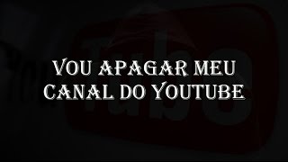 VOU APAGAR MEU CANAL DO YOUTUBE ptBR [upl. by Niamjneb130]