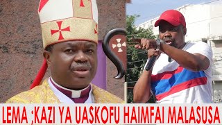 LEMA AMPONDA MALASUSA KAZI YA UASKOFU HAIMFAI KWASABABU AMESEMA HAJAZALIWA KUISEMA SERIKALI [upl. by Inuat979]