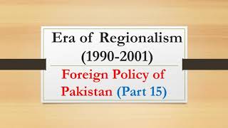 Era of of Regionalism 19902001 Foreign policy of Pakistan Part 15 [upl. by Gertrud]