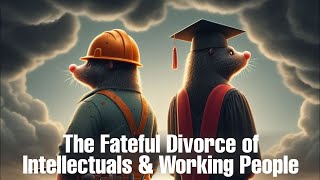 The Fateful Divorce of Intellectuals and Working People [upl. by Bruis]