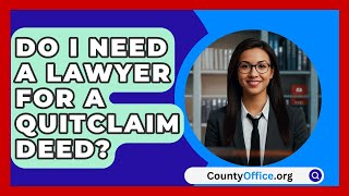 Do I Need A Lawyer For A Quitclaim Deed  CountyOfficeorg [upl. by Atteloj]