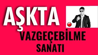 AŞK HAYATINDA VAZGEÇEBİLMEK SANATI ÜZERİNE BİLMENİZ GEREKEN HER ŞEY [upl. by Sineray]