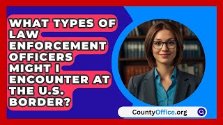 What Types of Law Enforcement Officers Might I Encounter at the US Border  CountyOfficeorg [upl. by Ecyt979]