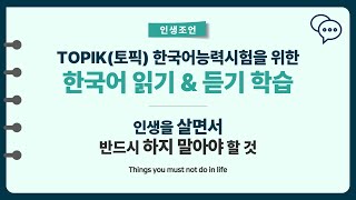 TOPIK토픽 한국어능력시험 읽기와 듣기ㅣ인생을 살면서 반드시 하지 말아야 할 것 인생조언Korean Koreanlanguage TOPIK [upl. by Aihsela]