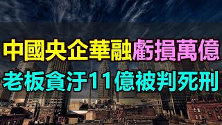 中國央企華融巨虧萬億！老板貪汙11億被判死刑！中國央企又一個貪官落馬，昔日的金融大佬徹底慘死！央企華融的輝煌成為過去，只留下一地雞毛和一堆爛攤子。央企華融貪汙 中國華融貪官 中國央企貪汙 [upl. by Enneire659]