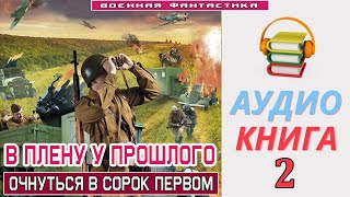 Аудиокнига«В ПЛЕНУ У ПРОШЛОГО  2 Очнуться в сорок первом» КНИГА 2Попаданцы БоеваяФантастика [upl. by Michail175]