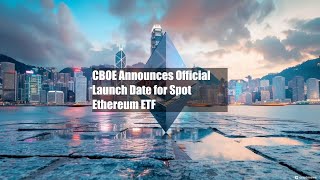 CBOE Announces Official Launch Date for Spot Ethereum ETF [upl. by Bevvy]