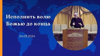 24032024 «Исполнить волю Божью до конца» [upl. by Addie]