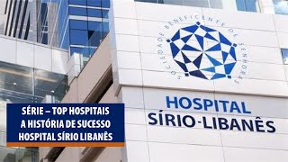 Série Top Hospitais  Conhecendo a história de Sucesso do Sírio Libanês [upl. by Washington934]