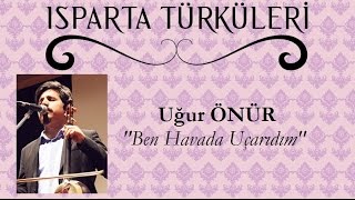 Ben Havada Uçar İdim Uçarıdım  Uğur ÖNÜR quotISPARTA TÜRKÜLERİquot [upl. by Elwin]