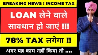 LOAN लेने वाले सावधान हो जाएं  78 INCOME TAX लगेगा I Income Tax Alert I CA Satbir Singh [upl. by Ahsiyk]