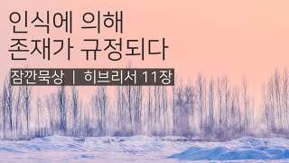 인식에 의해 존재가 규정되다  히브리서 11장  성경통독  QT  잠깐묵상 [upl. by Colston837]