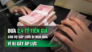 Đưa 24 tỷ tiền giả cho vợ sắp cưới đi mua nhà vì bị gây áp lực  VTC14 [upl. by Ydderf]