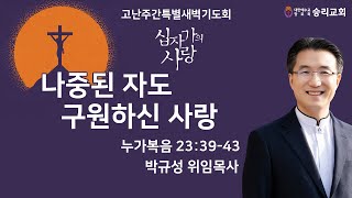 고난주간특별새벽기도회  누가복음 233943  나중된 자도 구원하신 사랑  승리교회 박규성목사  20240329  새벽설교 [upl. by Leakim]