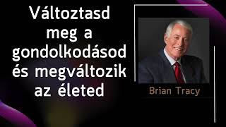 Brian TRACY  Valtoztasd meg a gondolkodasod es megvaltozik az eleted [upl. by Aramak822]