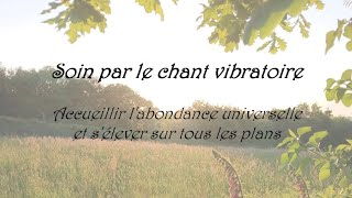 Soin de chant vibratoire  Accueillir labondance universelle et sélever sur tous les plans [upl. by Platus626]