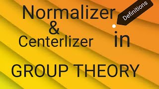 DEFINITIONS Normalizer and Centerlizer in Group Theory [upl. by Samala765]