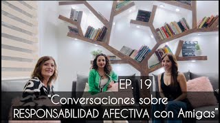 EP19 quotConversaciones sobre RESPONSABILIDAD AFECTIVA con Amigasquot [upl. by Hal788]