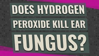 Does hydrogen peroxide kill ear fungus [upl. by Hotchkiss]