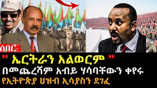 ኤርትራን አልወርም አብይ ሃሳባቸውን ቀየሩ  የኢትዮጵያ ህዝብ ኢሳያስን ደገፈ  Ethiopia Eritrea  hasmeoons  Seifu [upl. by Hogen853]