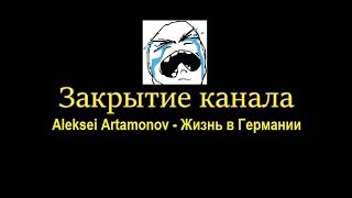 Последнее видео на канале quotAleksei Artamonov  Жизнь в Германииquot Закрытие Канала [upl. by Enorej]