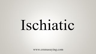 How To Say Ischiatic [upl. by Urquhart320]