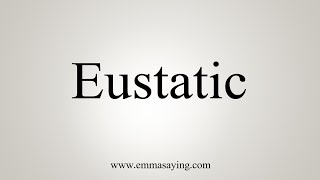 How To Say Eustatic [upl. by Arraik629]