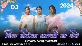 Dil Todek Dhamki Na Debe  Singar  Ignesh kumar  New Nagpuri Dj Song 2024  Prod Ranchi Dj Boys [upl. by Anayek725]