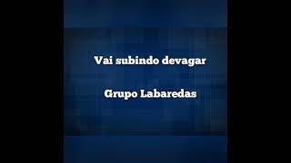 VAI SUBINDO DEVAGAR COM LETRA  GRUPO LABAREDAS [upl. by Ubana478]