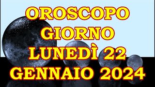 OROSCOPO DEL GIORNO LUNEDÌ 22 GENNAIO 2024 [upl. by Guevara73]