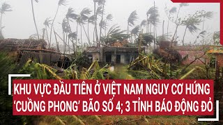 Điểm nóng Khu vực đầu tiên ở Việt Nam nguy cơ hứng ‘cuồng phong’ bão số 4 3 tỉnh báo động đỏ [upl. by Yhotmit]