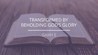 Isaiah 6  quotTransformed By Beholding Gods Gloryquot [upl. by Ardnuat]