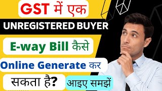 How can an unregistered buyer in GST generate eway Bill  learn step by step proces for eway Bill [upl. by Centeno653]