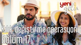 Yeni Gelin 17 Bölüm  Kılık Değiştirme Operasyonu [upl. by Googins]